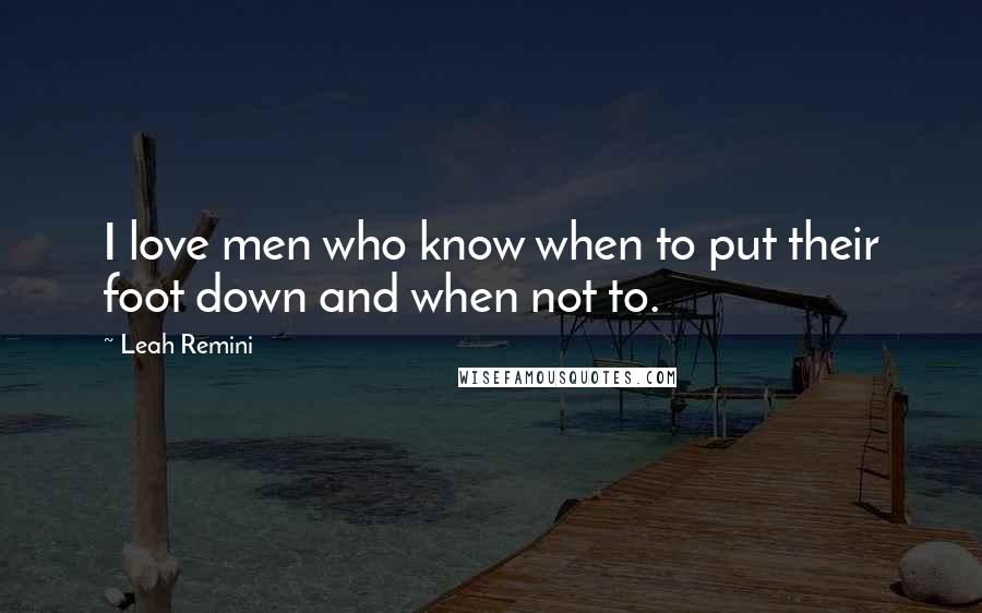 Leah Remini Quotes: I love men who know when to put their foot down and when not to.