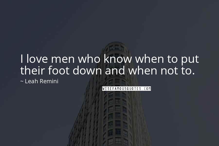Leah Remini Quotes: I love men who know when to put their foot down and when not to.