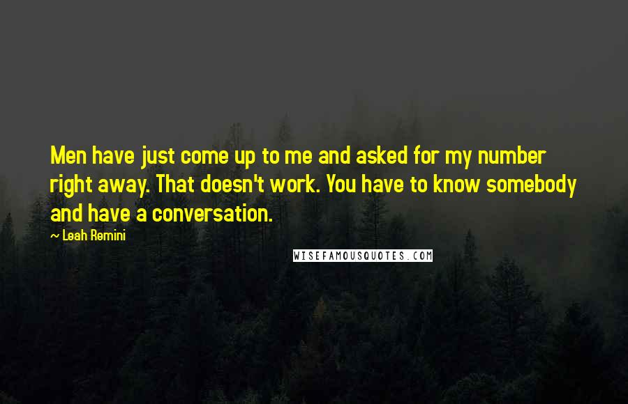 Leah Remini Quotes: Men have just come up to me and asked for my number right away. That doesn't work. You have to know somebody and have a conversation.