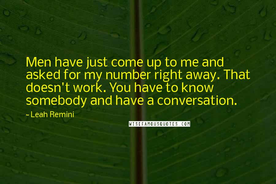 Leah Remini Quotes: Men have just come up to me and asked for my number right away. That doesn't work. You have to know somebody and have a conversation.