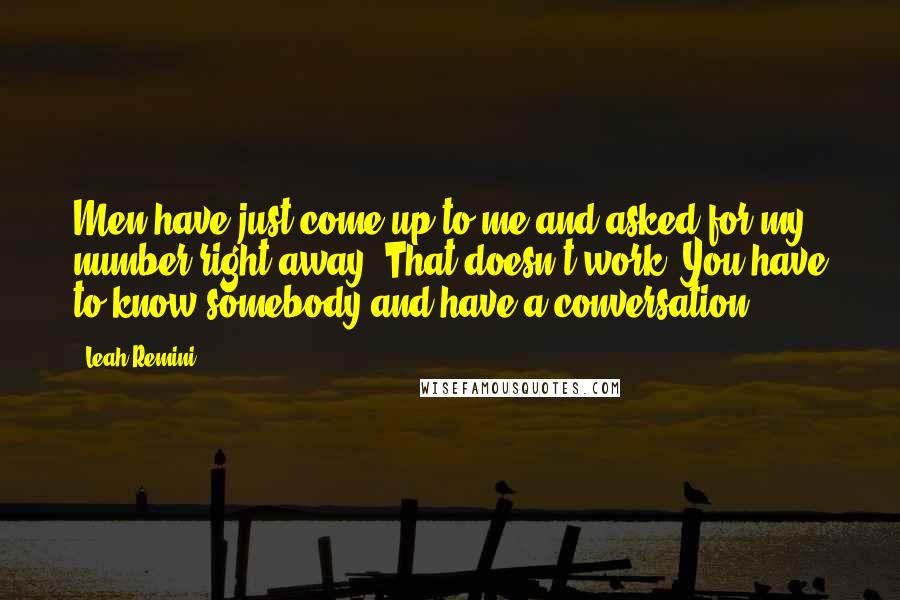 Leah Remini Quotes: Men have just come up to me and asked for my number right away. That doesn't work. You have to know somebody and have a conversation.