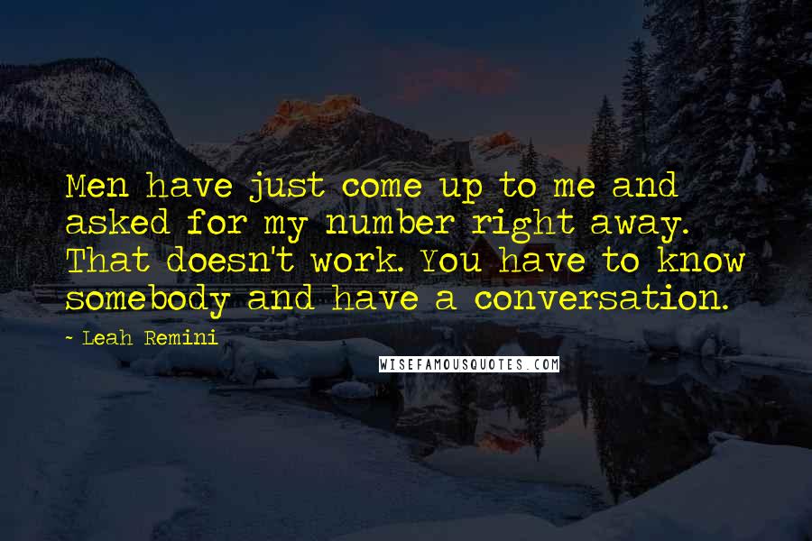 Leah Remini Quotes: Men have just come up to me and asked for my number right away. That doesn't work. You have to know somebody and have a conversation.