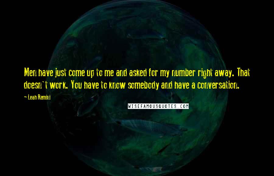 Leah Remini Quotes: Men have just come up to me and asked for my number right away. That doesn't work. You have to know somebody and have a conversation.