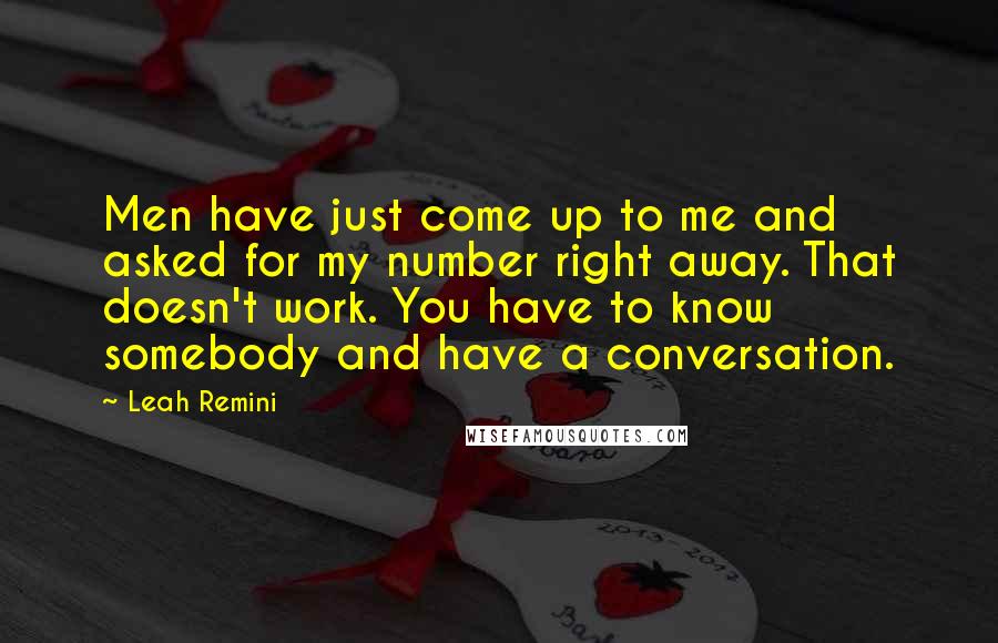 Leah Remini Quotes: Men have just come up to me and asked for my number right away. That doesn't work. You have to know somebody and have a conversation.