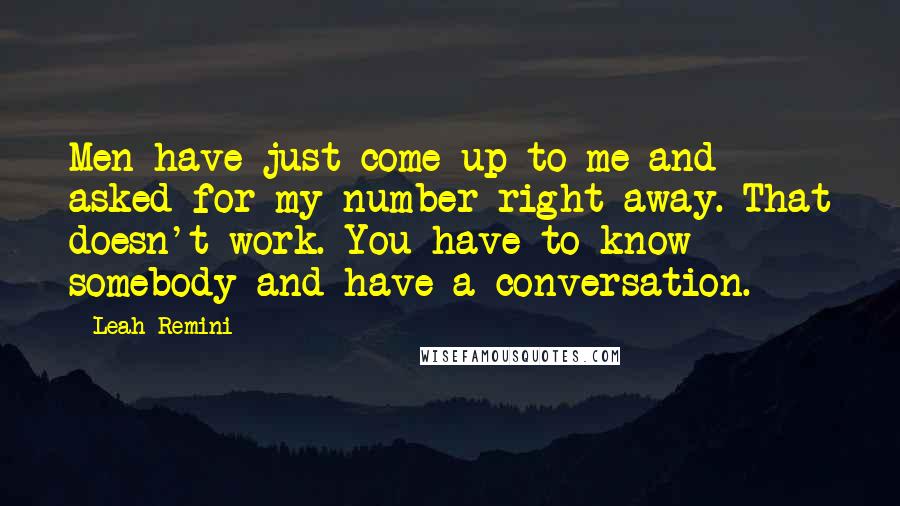 Leah Remini Quotes: Men have just come up to me and asked for my number right away. That doesn't work. You have to know somebody and have a conversation.