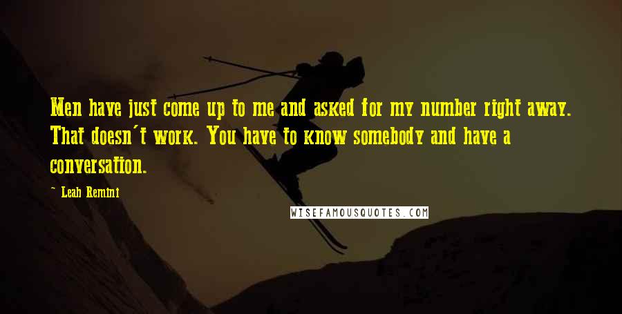 Leah Remini Quotes: Men have just come up to me and asked for my number right away. That doesn't work. You have to know somebody and have a conversation.