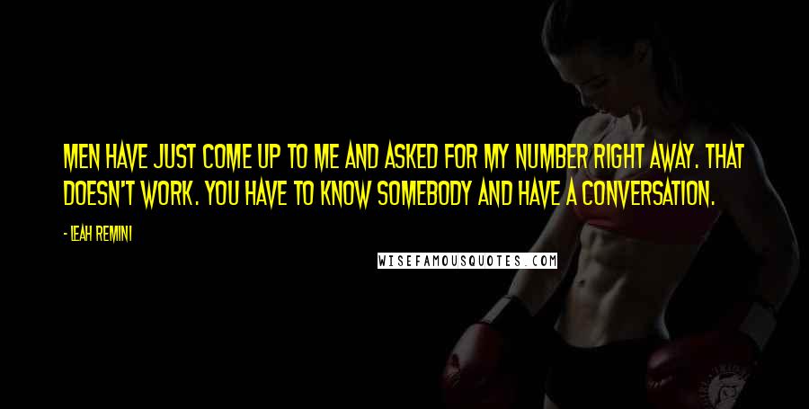 Leah Remini Quotes: Men have just come up to me and asked for my number right away. That doesn't work. You have to know somebody and have a conversation.