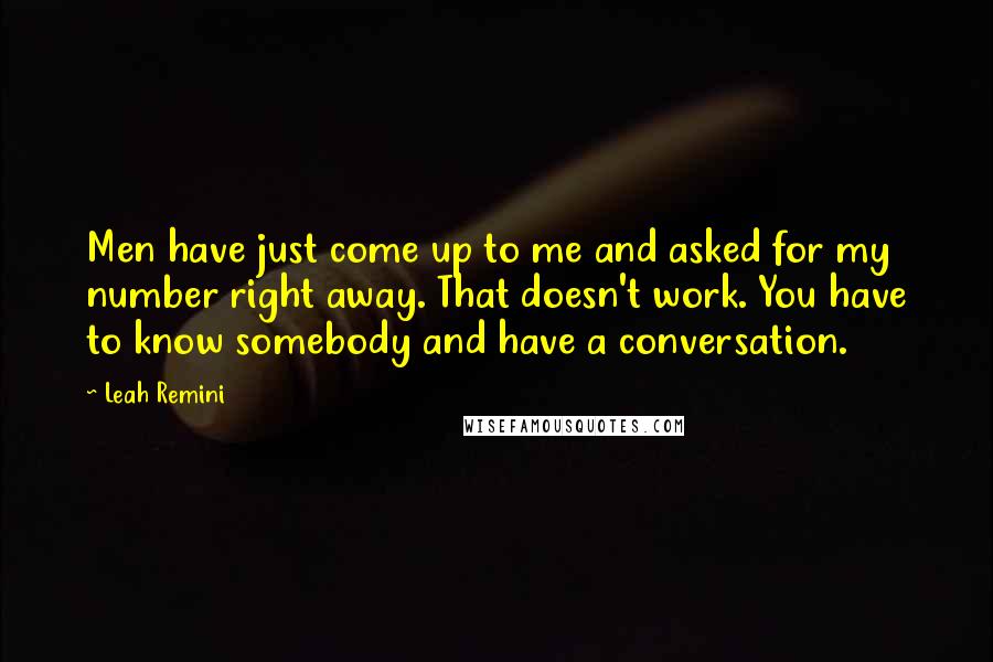 Leah Remini Quotes: Men have just come up to me and asked for my number right away. That doesn't work. You have to know somebody and have a conversation.