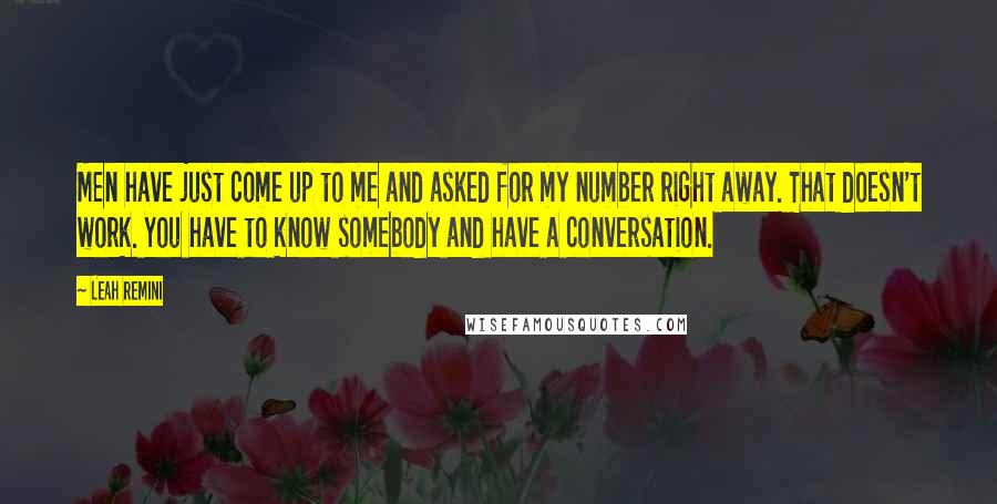 Leah Remini Quotes: Men have just come up to me and asked for my number right away. That doesn't work. You have to know somebody and have a conversation.