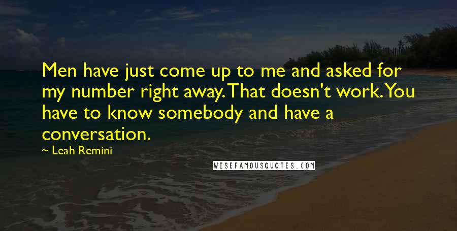 Leah Remini Quotes: Men have just come up to me and asked for my number right away. That doesn't work. You have to know somebody and have a conversation.