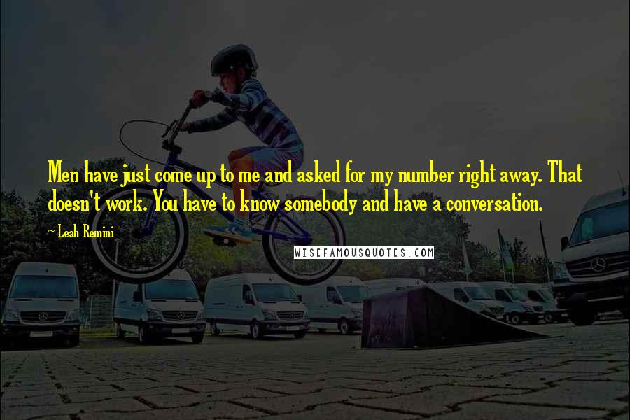 Leah Remini Quotes: Men have just come up to me and asked for my number right away. That doesn't work. You have to know somebody and have a conversation.