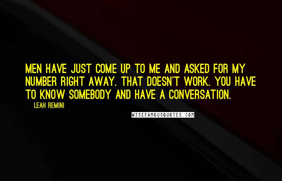 Leah Remini Quotes: Men have just come up to me and asked for my number right away. That doesn't work. You have to know somebody and have a conversation.