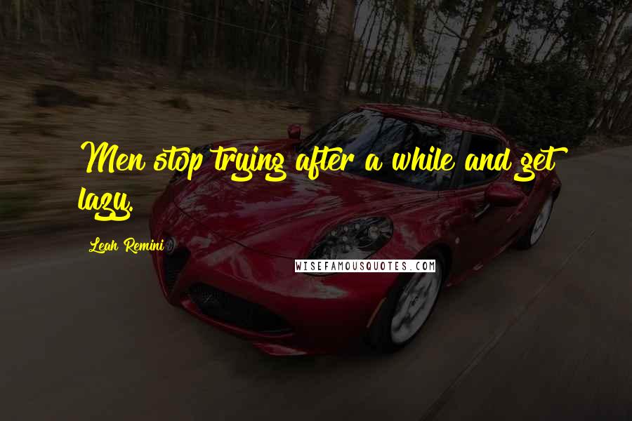 Leah Remini Quotes: Men stop trying after a while and get lazy.