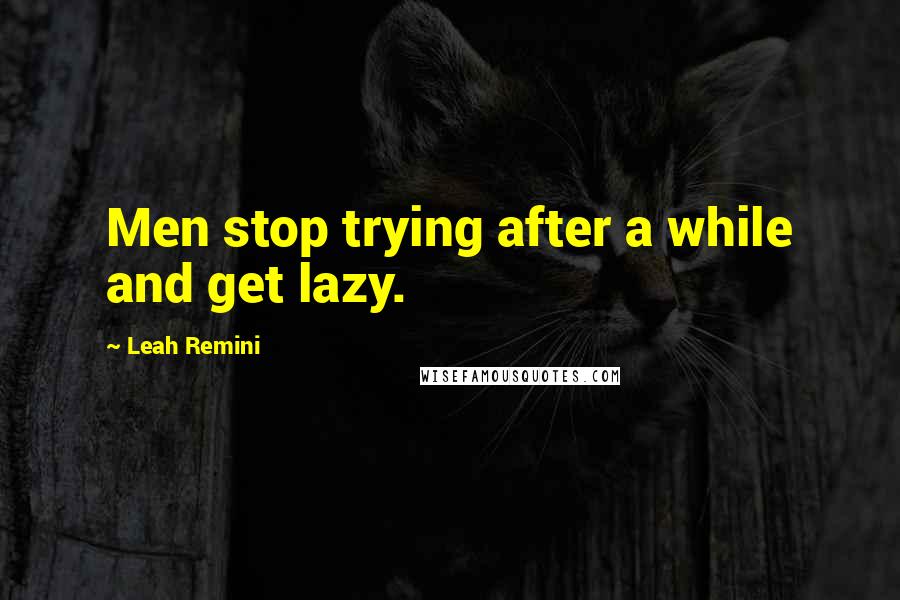 Leah Remini Quotes: Men stop trying after a while and get lazy.