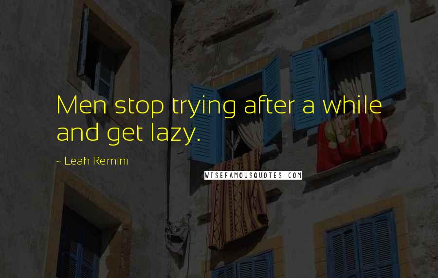 Leah Remini Quotes: Men stop trying after a while and get lazy.