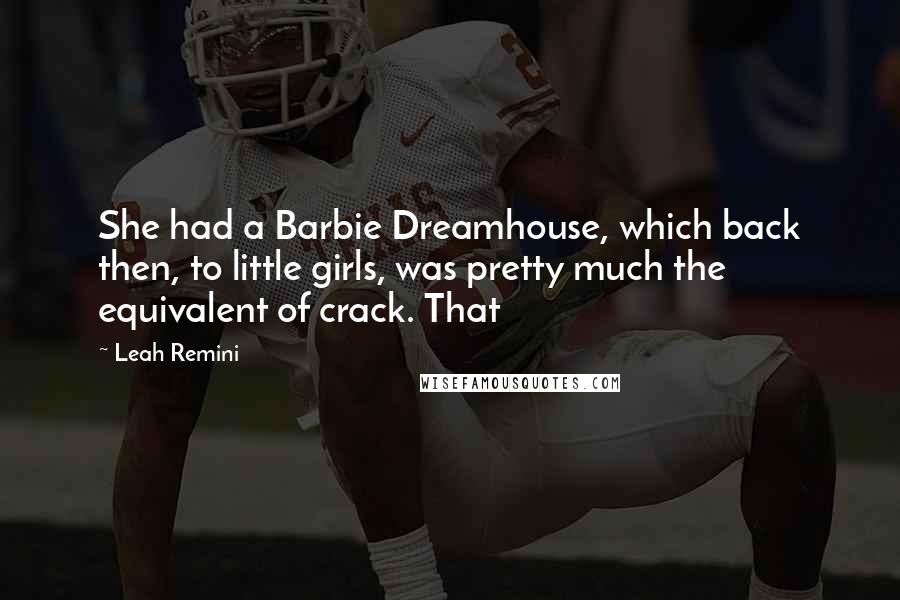 Leah Remini Quotes: She had a Barbie Dreamhouse, which back then, to little girls, was pretty much the equivalent of crack. That