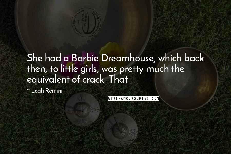 Leah Remini Quotes: She had a Barbie Dreamhouse, which back then, to little girls, was pretty much the equivalent of crack. That