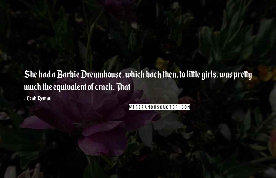 Leah Remini Quotes: She had a Barbie Dreamhouse, which back then, to little girls, was pretty much the equivalent of crack. That