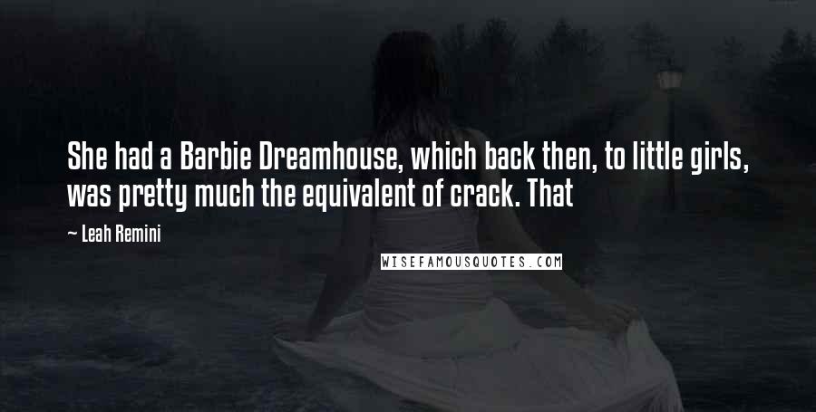 Leah Remini Quotes: She had a Barbie Dreamhouse, which back then, to little girls, was pretty much the equivalent of crack. That