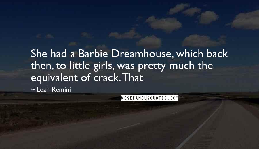 Leah Remini Quotes: She had a Barbie Dreamhouse, which back then, to little girls, was pretty much the equivalent of crack. That