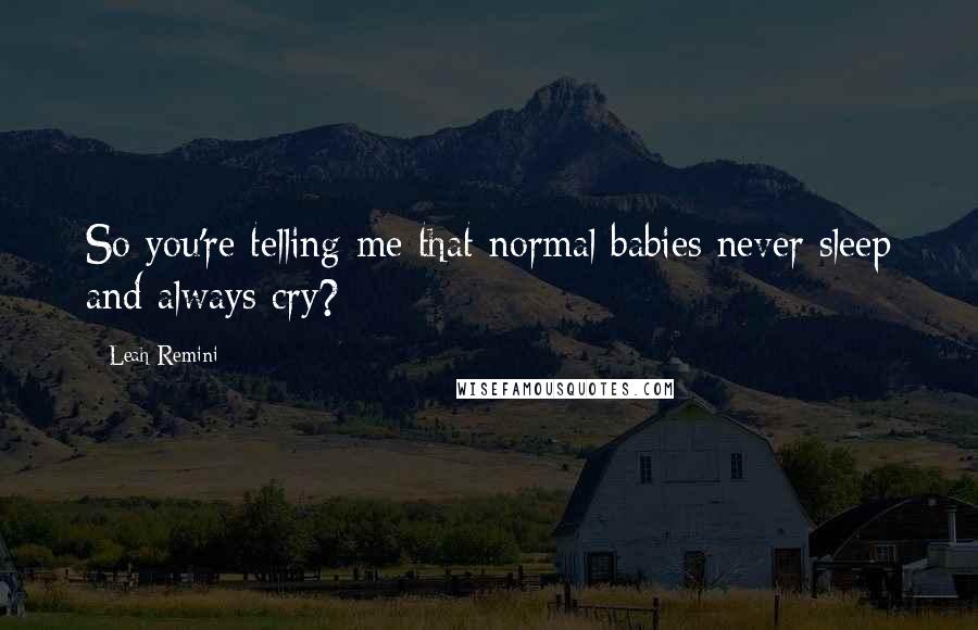 Leah Remini Quotes: So you're telling me that normal babies never sleep and always cry?