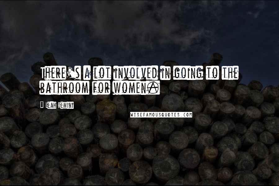 Leah Remini Quotes: There's a lot involved in going to the bathroom for women.