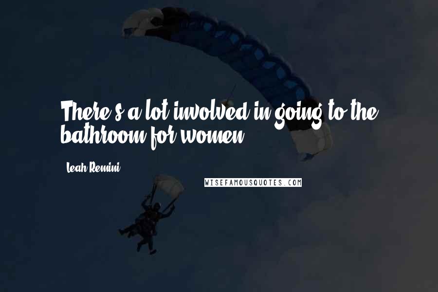 Leah Remini Quotes: There's a lot involved in going to the bathroom for women.