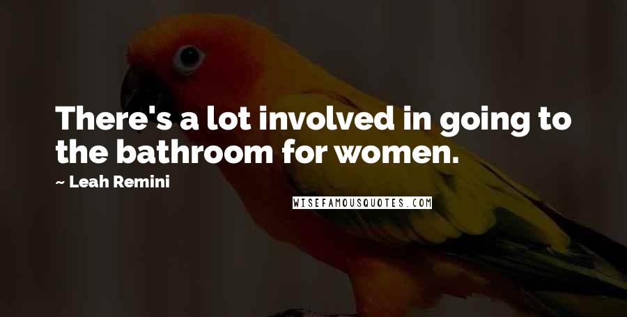 Leah Remini Quotes: There's a lot involved in going to the bathroom for women.