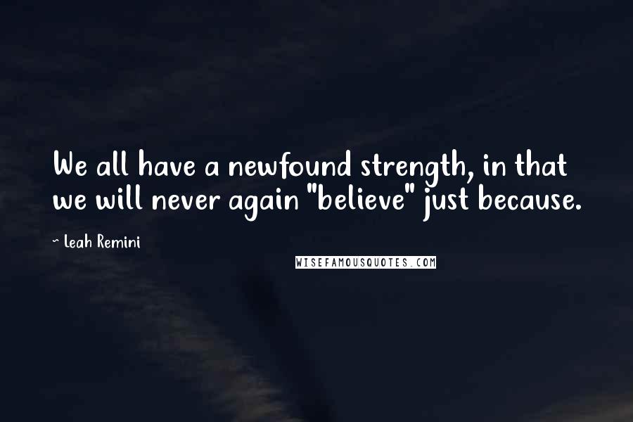 Leah Remini Quotes: We all have a newfound strength, in that we will never again "believe" just because.