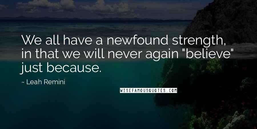 Leah Remini Quotes: We all have a newfound strength, in that we will never again "believe" just because.