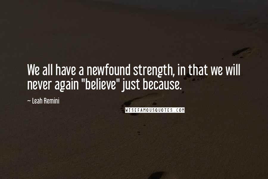 Leah Remini Quotes: We all have a newfound strength, in that we will never again "believe" just because.