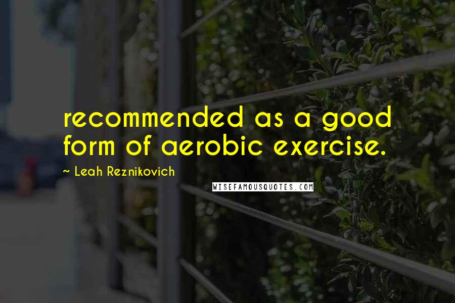 Leah Reznikovich Quotes: recommended as a good form of aerobic exercise.