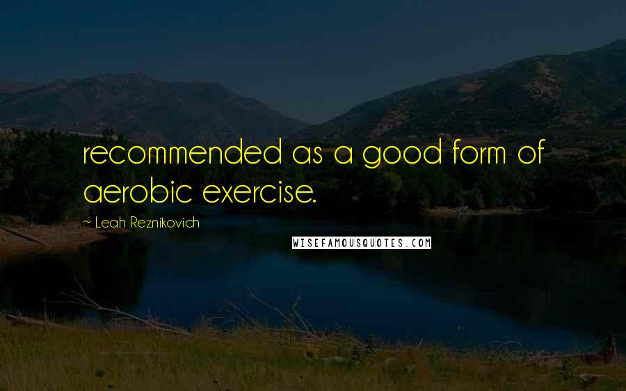 Leah Reznikovich Quotes: recommended as a good form of aerobic exercise.