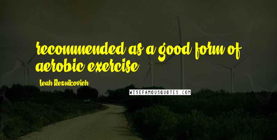 Leah Reznikovich Quotes: recommended as a good form of aerobic exercise.