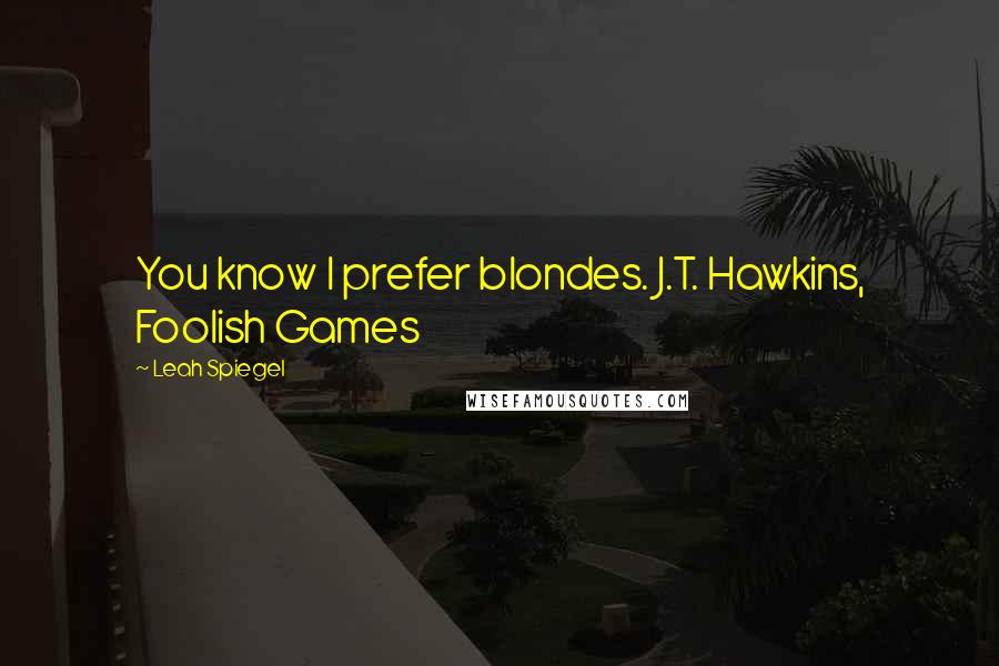 Leah Spiegel Quotes: You know I prefer blondes. J.T. Hawkins, Foolish Games