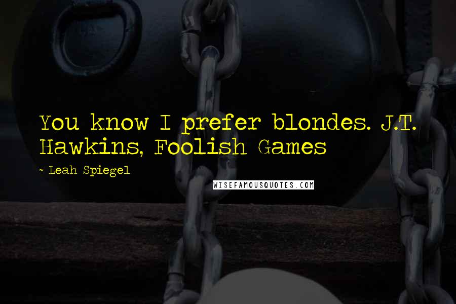 Leah Spiegel Quotes: You know I prefer blondes. J.T. Hawkins, Foolish Games