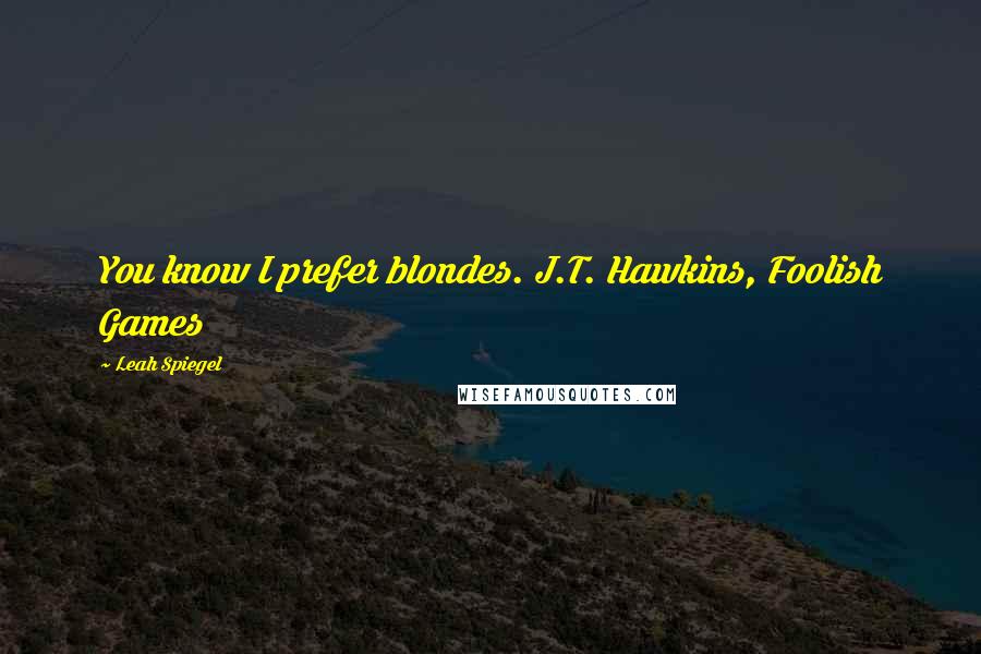 Leah Spiegel Quotes: You know I prefer blondes. J.T. Hawkins, Foolish Games
