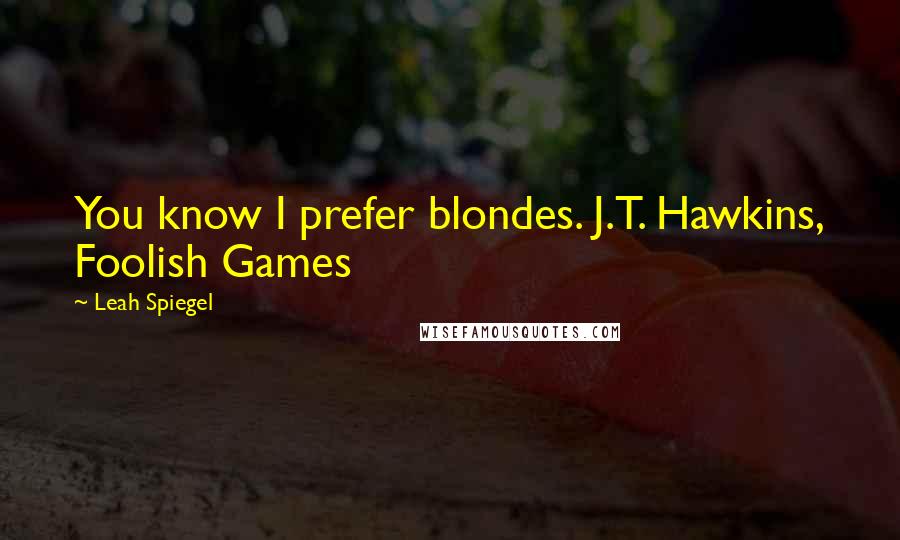 Leah Spiegel Quotes: You know I prefer blondes. J.T. Hawkins, Foolish Games