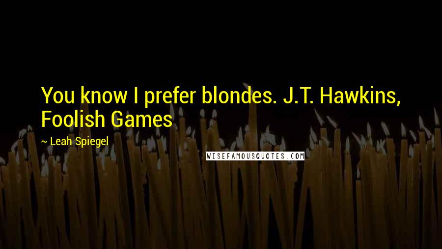 Leah Spiegel Quotes: You know I prefer blondes. J.T. Hawkins, Foolish Games