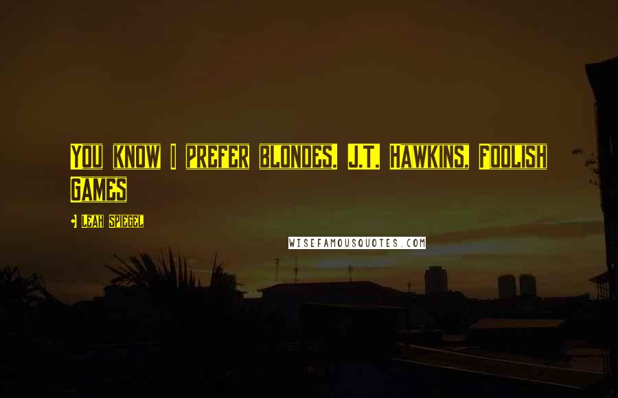 Leah Spiegel Quotes: You know I prefer blondes. J.T. Hawkins, Foolish Games
