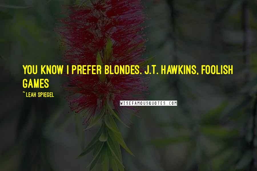 Leah Spiegel Quotes: You know I prefer blondes. J.T. Hawkins, Foolish Games