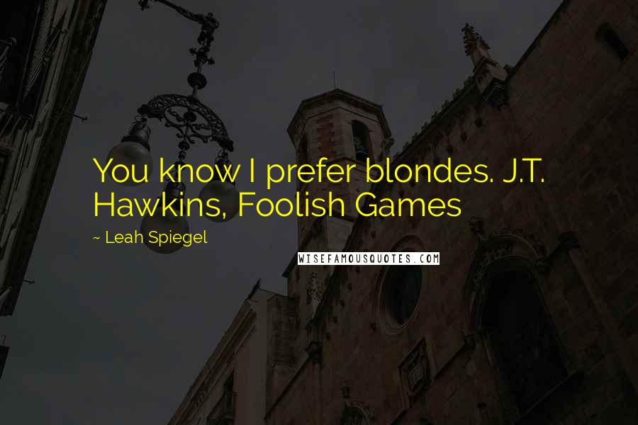 Leah Spiegel Quotes: You know I prefer blondes. J.T. Hawkins, Foolish Games