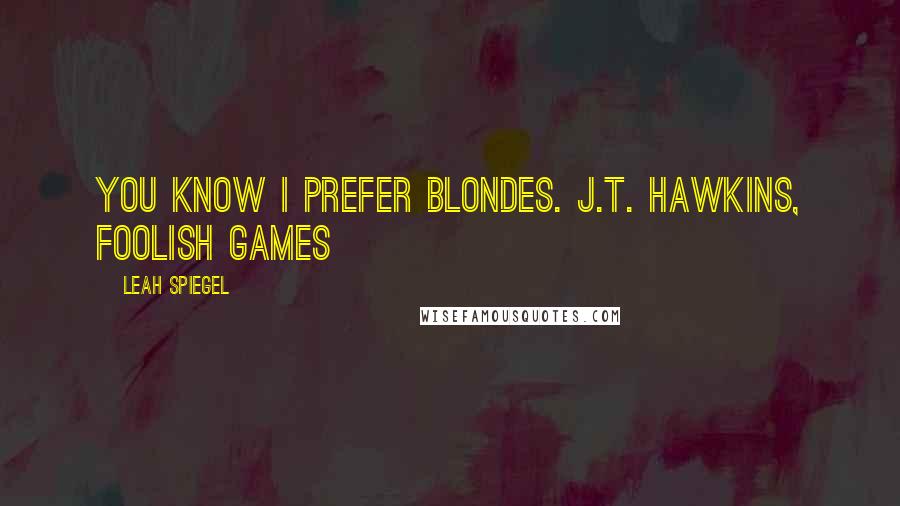Leah Spiegel Quotes: You know I prefer blondes. J.T. Hawkins, Foolish Games
