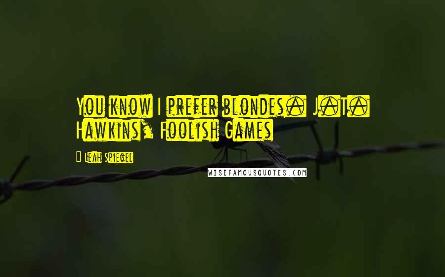 Leah Spiegel Quotes: You know I prefer blondes. J.T. Hawkins, Foolish Games