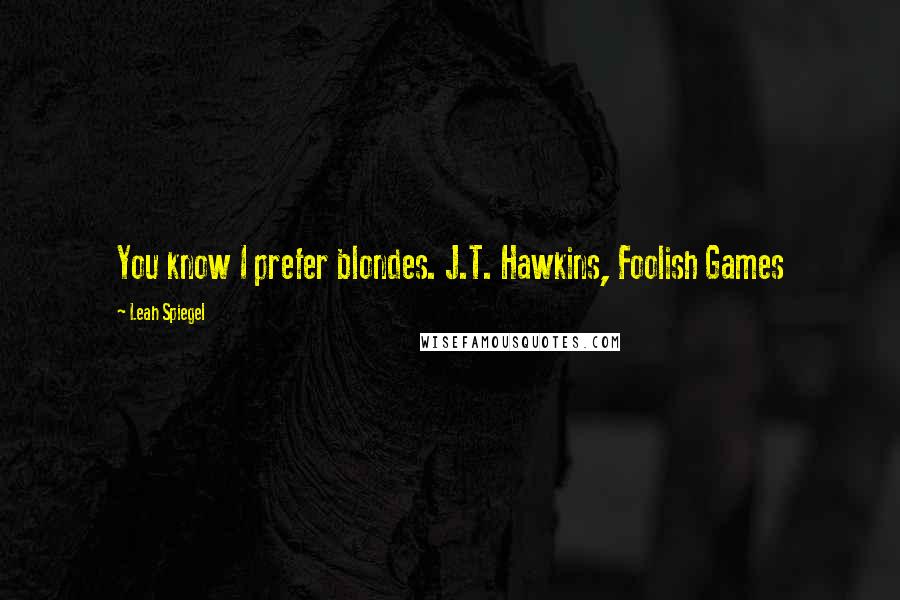 Leah Spiegel Quotes: You know I prefer blondes. J.T. Hawkins, Foolish Games