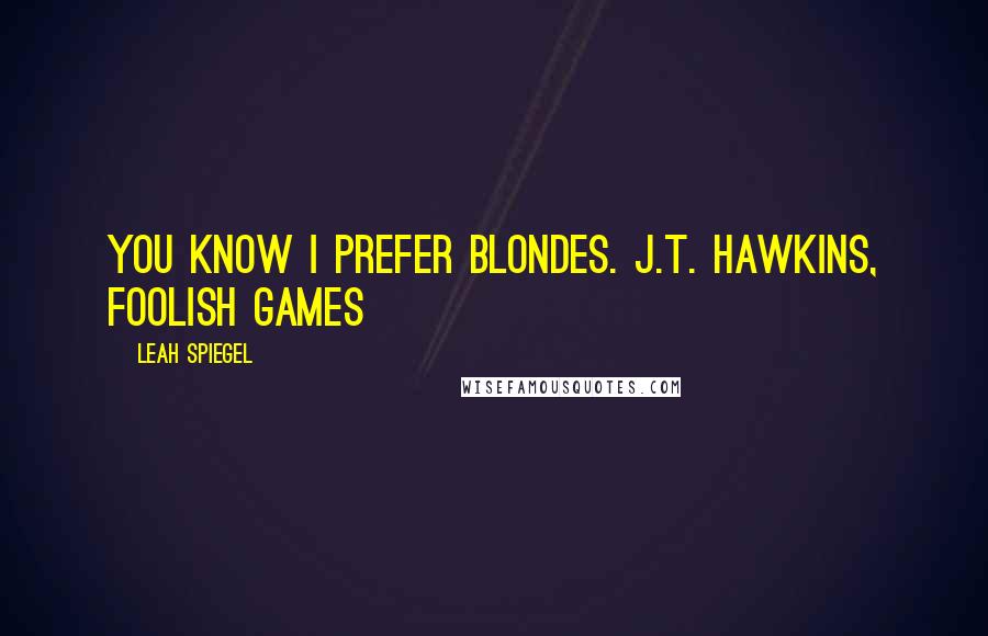 Leah Spiegel Quotes: You know I prefer blondes. J.T. Hawkins, Foolish Games