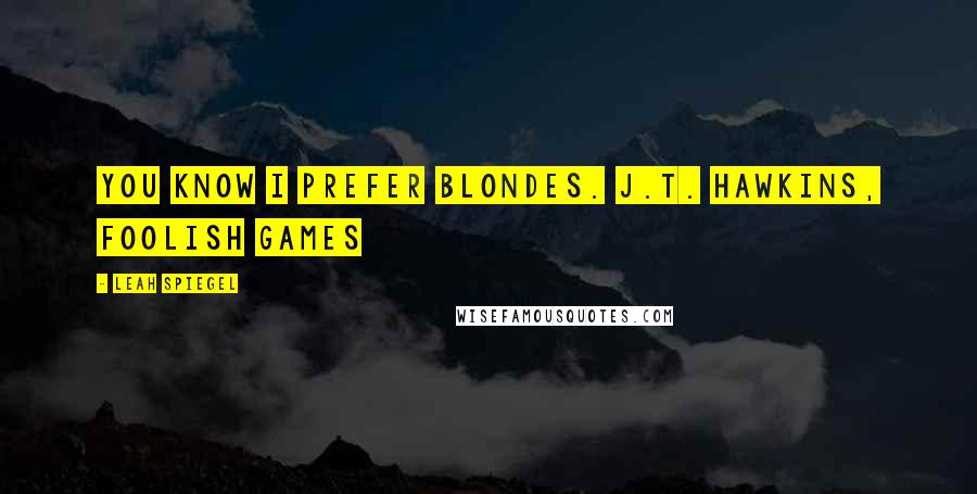 Leah Spiegel Quotes: You know I prefer blondes. J.T. Hawkins, Foolish Games