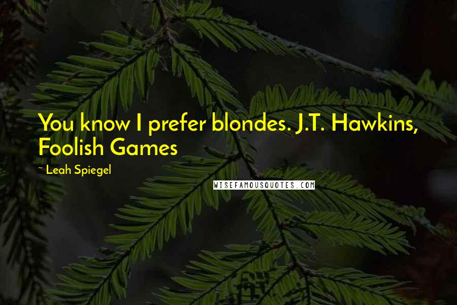 Leah Spiegel Quotes: You know I prefer blondes. J.T. Hawkins, Foolish Games