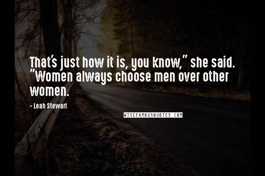 Leah Stewart Quotes: That's just how it is, you know," she said. "Women always choose men over other women.