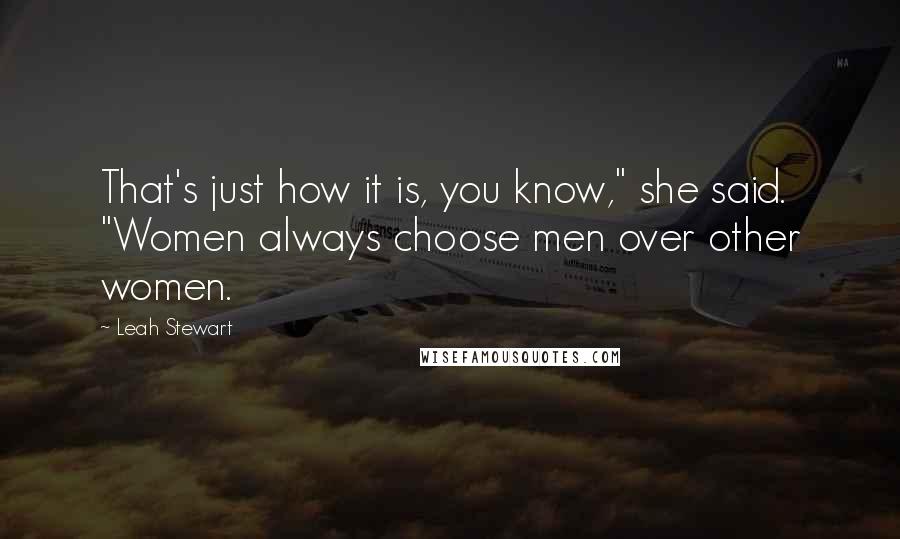 Leah Stewart Quotes: That's just how it is, you know," she said. "Women always choose men over other women.